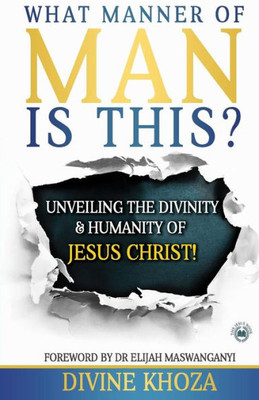 What Manner Of Man Is This? : Unveiling The Divinity And Humanity Of Jesus Christ