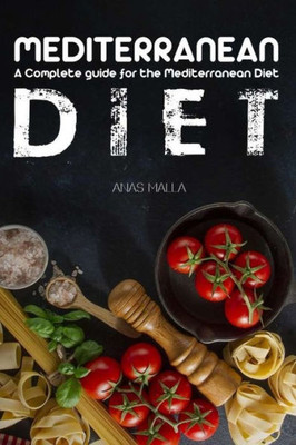 Mediterranean Diet: A Complete Guide For The Mediterranean Diet, Living The Mediterranean Style Of Life : Step-By-Step Guide For Beginners, Quick And Easy