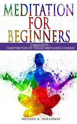 Meditation For Beginners : 2 Manuscripts: Transform Your Life Through Mindfulness & Chakras