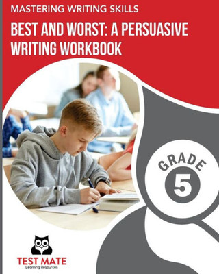 Mastering Writing Skills Best And Worst : A Persuasive Writing Workbook, Grade 5