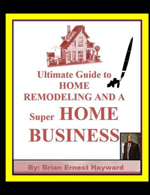 Ultimate Guide To Home Remodeling And A Super Home Business