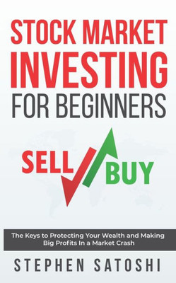 Stock Market Investing For Beginners : The Keys To Protecting Your Wealth And Making Big Profits In A Market Crash