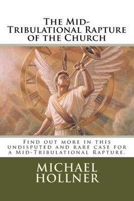 The Mid-Tribulational Rapture Of The Church : Find Out More In This Undisputed And Rare Case For A Mid-Tribulational Rapture.