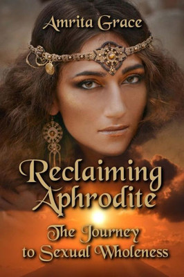 Reclaiming Aphrodite : The Journey To Sexual Wholeness