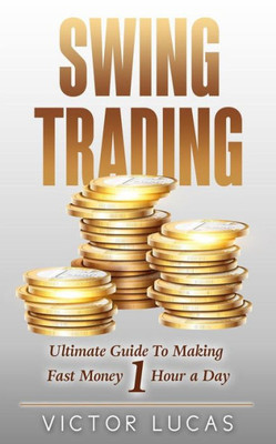 Swing Trading : The Ultimate Guide To Making Fast Money 1 Hour A Day