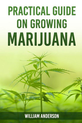 Practical Guide On Growing Marijuana