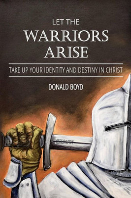 Let The Warriors Arise : Take Up Your Identity And Destiny In Christ