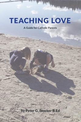 Teaching Love : A Catholic Parent'S Guide