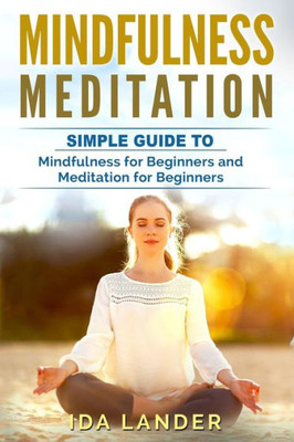 Mindfulness Meditation : Guide To Understanding Your Mind And Discover The Truly Amazing Benefits Of Mindfulness Meditation For Beginners