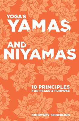 Yoga'S Yamas And Niyamas : 10 Principles For Peace & Purpose