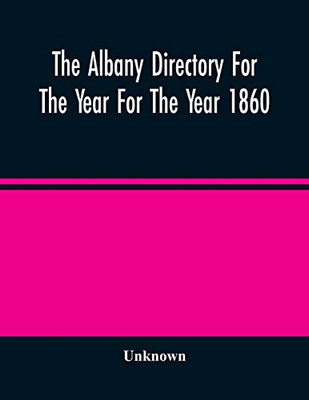 The Albany Directory For The Year For The Year 1860: Containing A General Directory Of The Citizens, A Business Directory, And Other Miscellaneous Matter