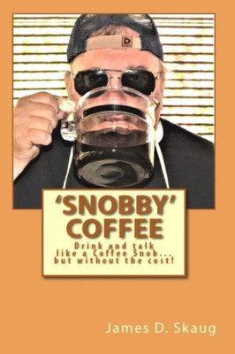 'Snobby' Coffee : Drink And Talk Like A 'Coffee Snob... ' But Without The Cost! Answers To Some Of The Most Frequent Questions About Coffee!