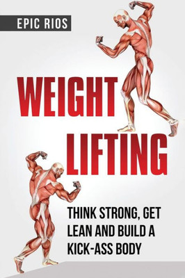 Weight Lifting : Think Strong, Get Lean And Build A Kick-Ass Body