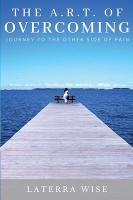 The Art Of Overcoming : Journey To The Other Side Of Pain