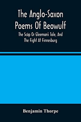 The Anglo-Saxon Poems Of Beowulf: The Scôp Or Gleeman'S Tale, And The Fight At Finnesburg