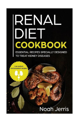Renal Diet Cookbook : Essential Recipes Specially Designed To Treat Kidney Diseases( Low Sodium And Potassium Recipes)