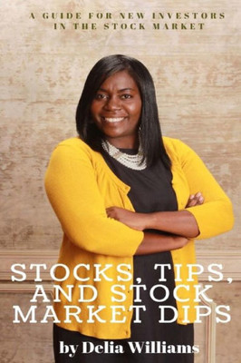 Stocks, Tips, And Stock Market Dips : A Guide For New Investors In The Stock Market