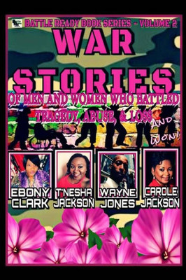 War Stories-Volume 2 : Stories Of Men And Women Who Battled Tragedy, Abuse, And Loss And Won