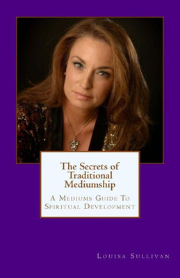 The Secrets Of Traditional Mediumship : A Medium'S Guide To Spiritual Development