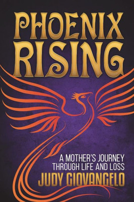 Phoenix Rising : A Mother'S Journey Through Life And Loss