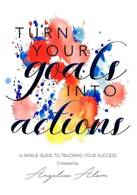 Turn Your Goals Into Action : A Simple Guide To Tracking Your Success