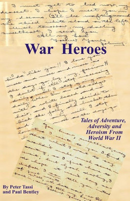 War Heroes : Tales Of Adventure, Adversity And Heroism From World War Ii