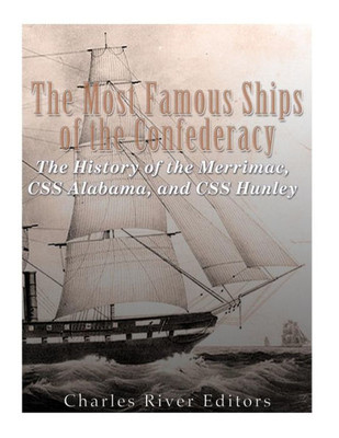 The Most Famous Ships Of The Confederacy : The History Of The Merrimac, Css Alabama, And Css Hunley