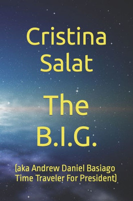 The B.I.G. : (Aka Andrew Daniel Basiago Time Traveler For President)