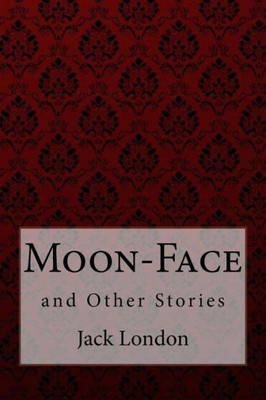 Moon-Face, And Other Stories Jack London