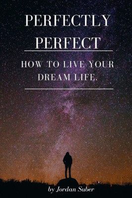 Perfectly Perfect : How To Live Your Dream Life.