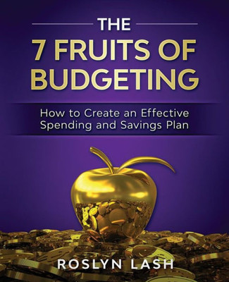 The 7 Fruits Of Budgeting : How To Create An Effective Spending And Savings Plan
