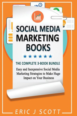Social Media Marketing Strategy : 3 Manuscripts In 1 Easy And Inexpensive Social Media Marketing Strategies To Make Huge Impact On Your Business