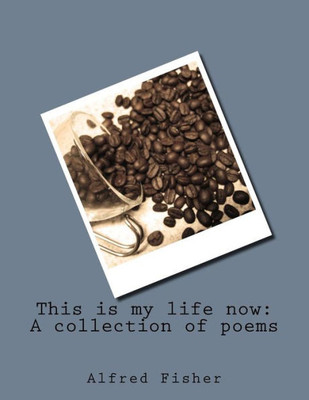 This Is My Life Now : A Collection Of Poems