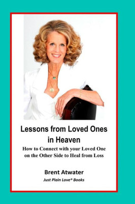 Lessons From Loved Ones In Heaven : How To Connect With Your Loved One On The Other Side To Heal From Loss