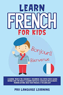 Learn French for Kids: Learning French for Children & Beginners Has Never Been Easier Before! Have Fun Whilst Learning Fantastic Exercises for ... Daily Used Phrases, & Vocabulary! - Paperback