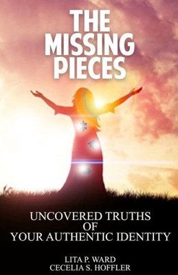 The Missing Pieces : Uncovered Truths Of Your Authentic Identity