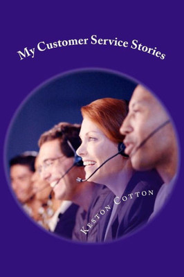 My Customer Service Stories : A Book Of Hilarious Real Life Experiences