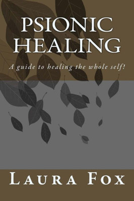 Psionic Healing : A Guide To Healing The Whole Self!