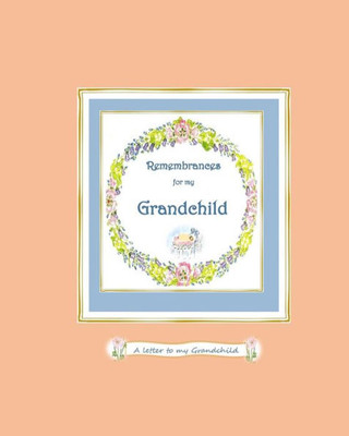 Remembrances For My Grandchild : A Letter To My Grandchild