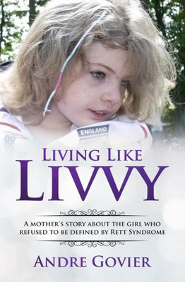 Living Like Livvy : A Mother'S Story About The Girl Who Refused To Be Defined By Rett Syndrome