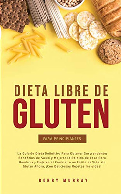 Dieta Libre de Gluten Para Principiantes: La Guía de Dieta Definitiva para obtener sorprendentes beneficios de salud y mejorar la pérdida de peso para ... recetas incluidas! (Spanish Edition) - Paperback