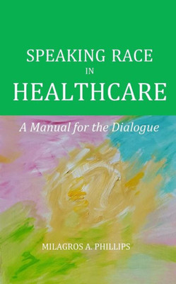 Speaking Race In Healthcare : A Manual For The Dialogue