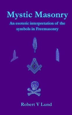 Mystic Masonry : An Esoteric Interpretation Of The Symbols In Freemasonry