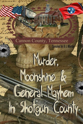 Murder, Moonshine & General Mayhem In Shotgun County : Cannon County, Tennessee