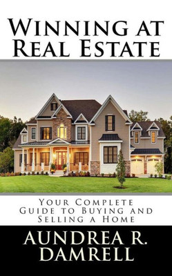 Winning At Real Estate : Your Complete Guide To Buying And Selling A Home