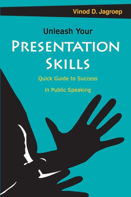 Unleash Your Presentation Skills : Quick Guide To Success In Public Speaking