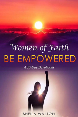 Women Of Faith : Be Empowered: A 30-Day Devotional