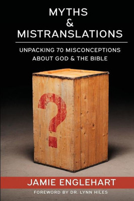 Myths And Mistranslations : Unpacking 70 Misconceptions About God And The Bible