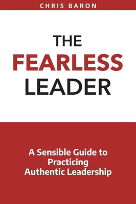 The Fearless Leader : A Sensible Guide To Practicing Authentic Leadership