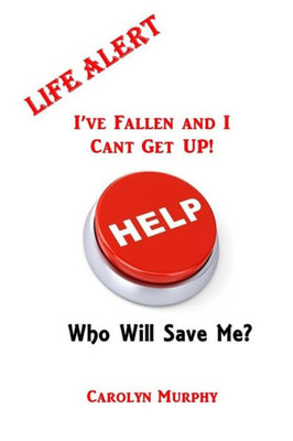 Life Alert: I'Ve Fallen, And I Can'T Get Up : Who Will Save Me?